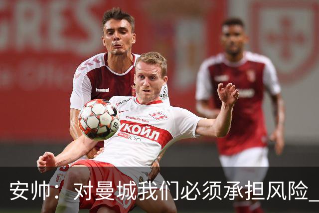 安帅：对曼城我们必须承担风险 皇马有能力逆转